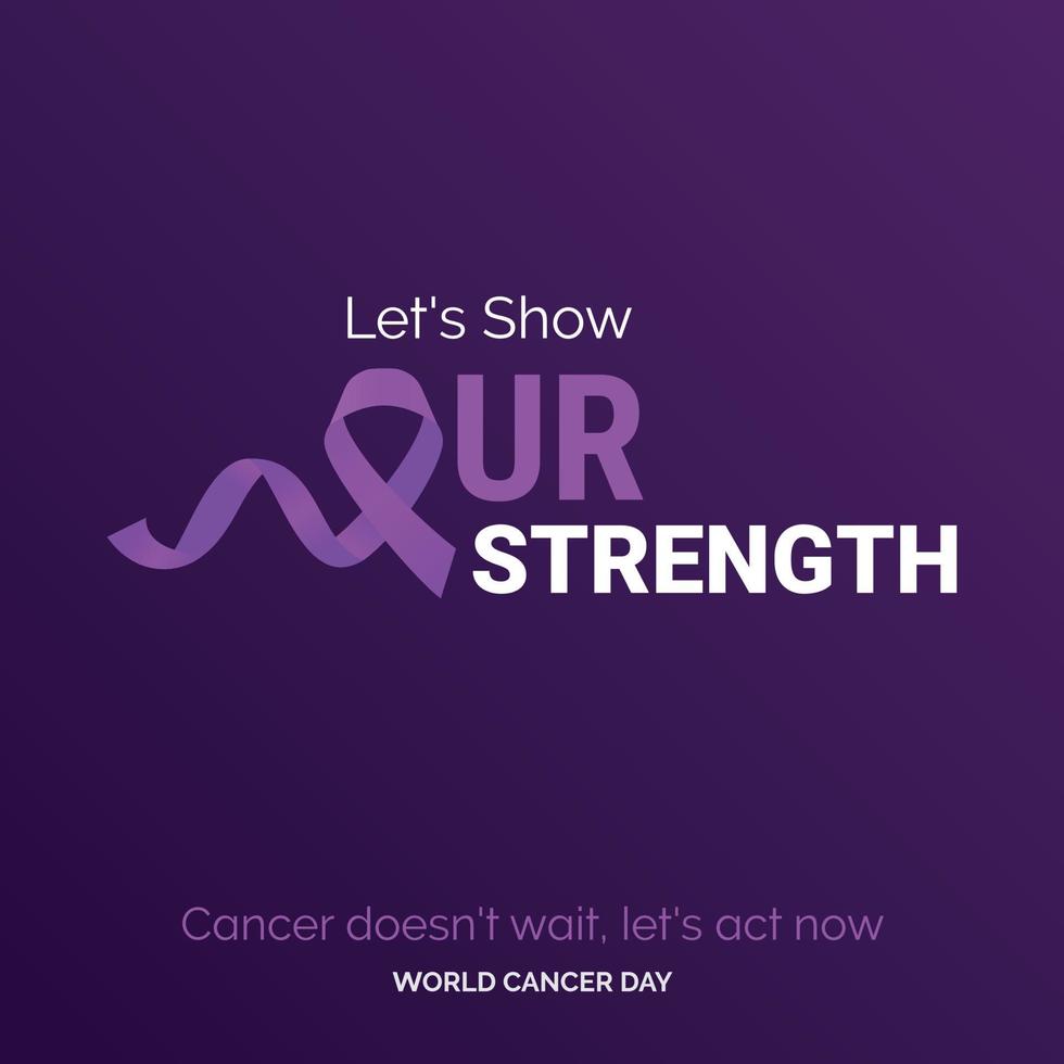 Let's Show Our Strength Ribbon Typography. Cancer Doesn't wait. let's act now - World Cancer Day vector