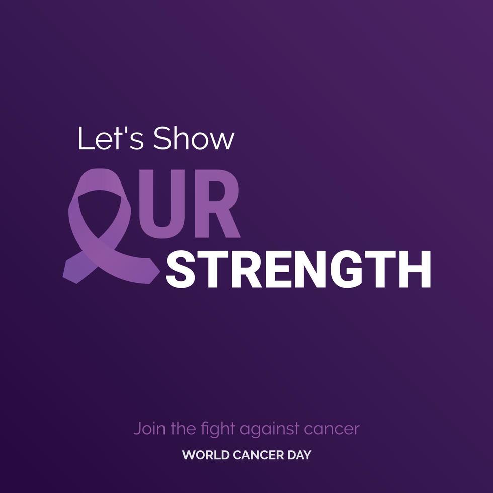 Let's Show Our Strength Ribbon Typography. join the fight against cancer - World Cancer Day vector