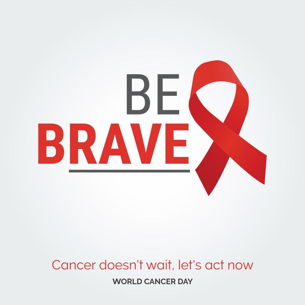 Be Brave Ribbon Typography. Cancer Doesn't wait. let's act now - World Cancer Day vector
