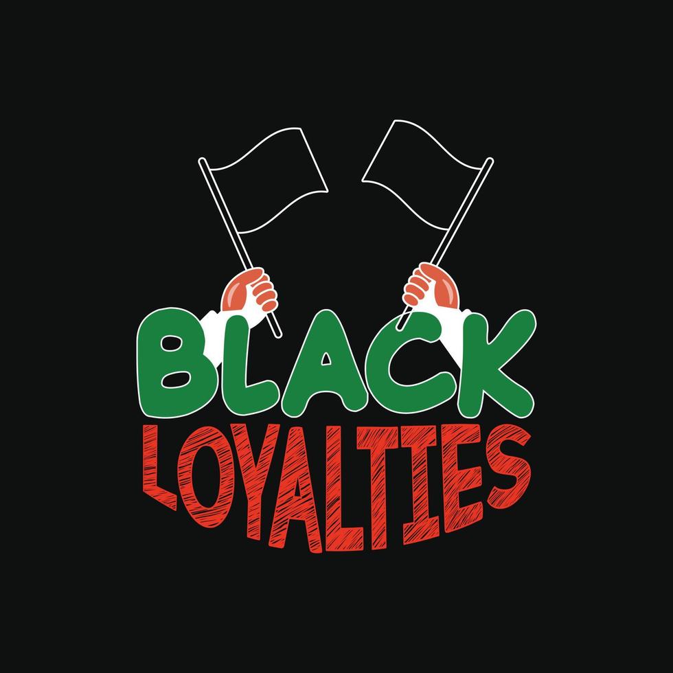 Black Loyalties vector t-shirt design. Black History Month t-shirt design. Can be used for Print mugs, sticker designs, greeting cards, posters, bags, and t-shirts.