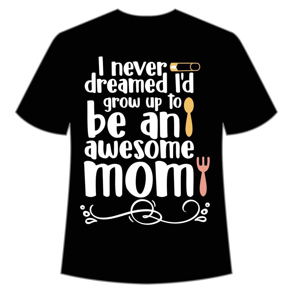 i never dreamed I'd grow up to be an awesome mom shirt Mother's day shirt print template,  typography design for mom mommy mama daughter grandma girl women aunt mom life child best mom adorable shirt vector