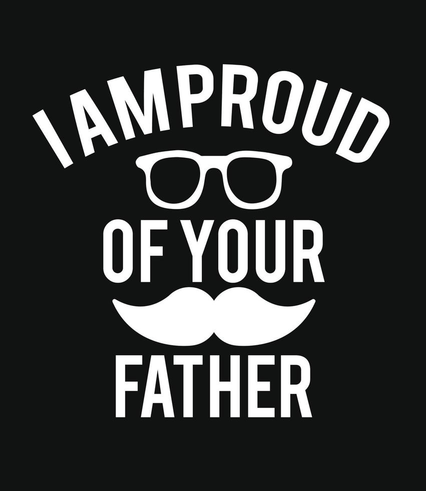 I Am Proud Of Your Father, Father T Shirt Design, Happy Father Day T Shirt Template, Pro Vector