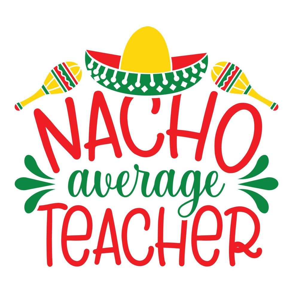 Nacho Average Teacher  - Cinco de Mayo - May 5, Federal Holiday in Mexico. Fiesta Banner And Poster Design With Flags, Flowers, Fecorations, Maracas And Sombrero vector