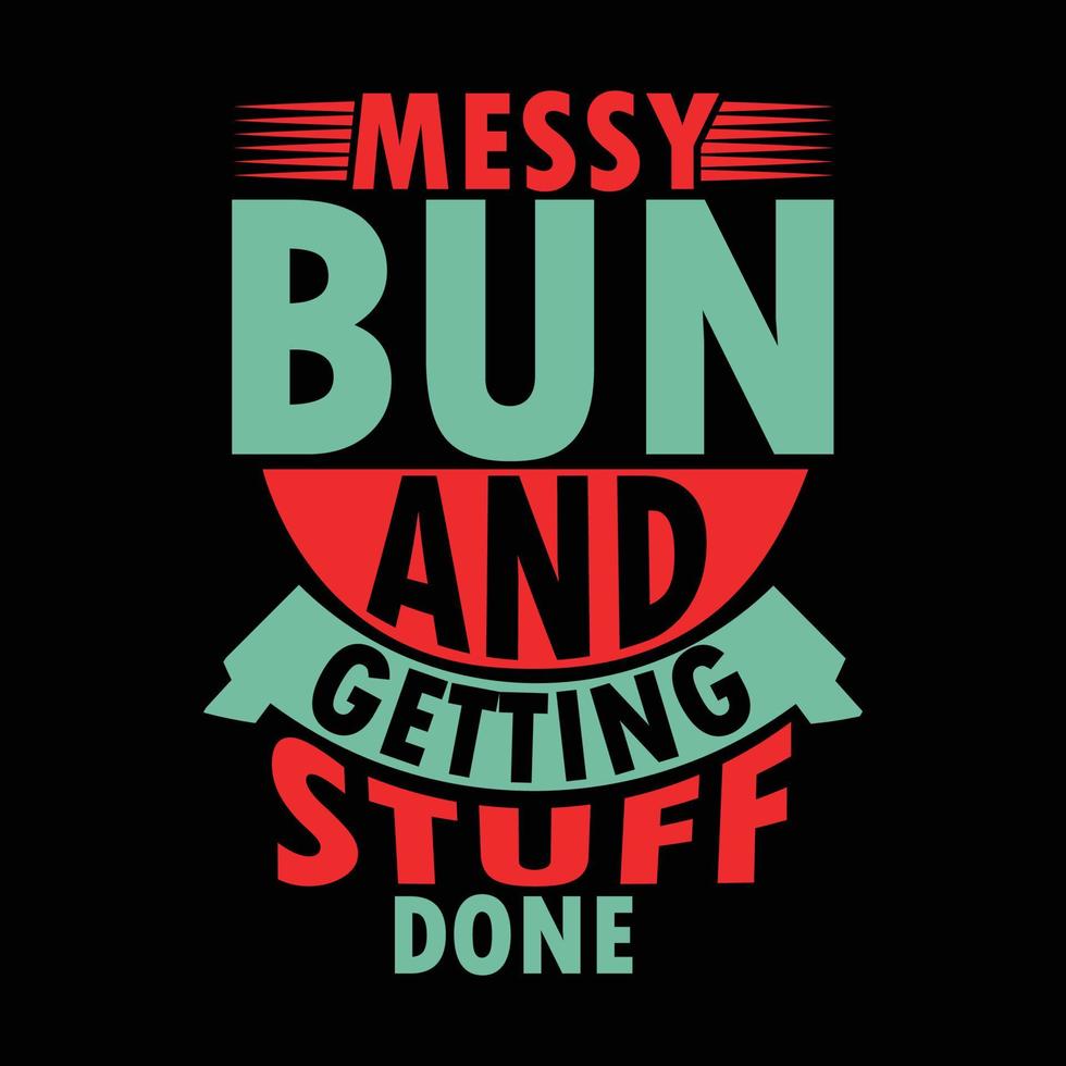 Messy Bun And Getting Stuff Done Typography Shirts Graphic vector