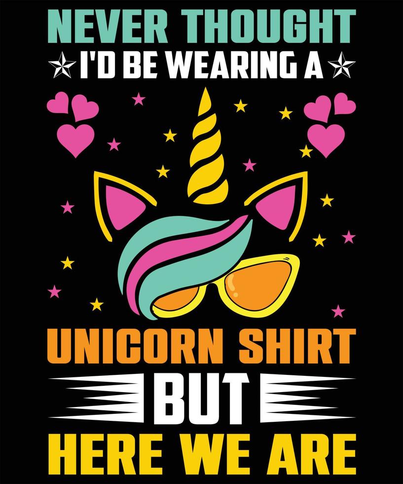 Never Thought I'd Be Wearing A Unicorn Shirt But Here We Are Never Thought I'd Be Wearing A Unicorn Shirt But Here We Are