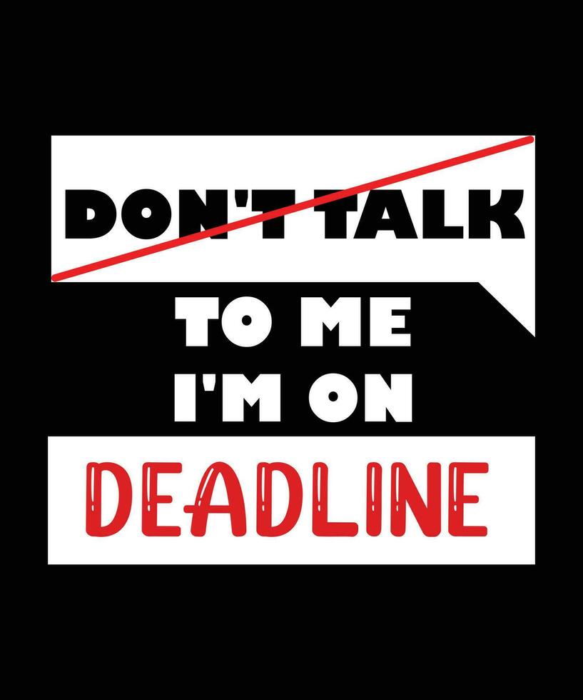 DON'T TALK TO ME I'M ON DEADLINE. T-SHIRT DESIGN. PRINT TEMPLATE. TYPOGRAPHY VECTOR ILLUSTRATION.