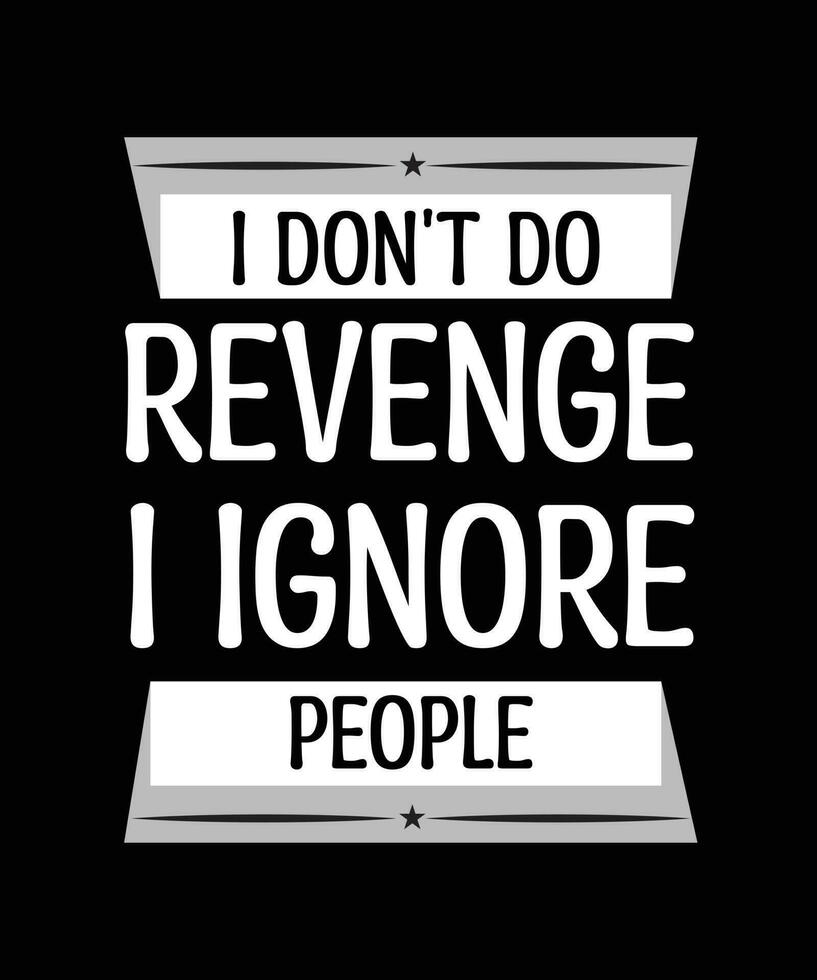 I DON'T DO REVENGE I IGNORE PEOPLE. T-SHIRT DESIGN. PRINT TEMPLATE. TYPOGRAPHY VECTOR ILLUSTRATION.