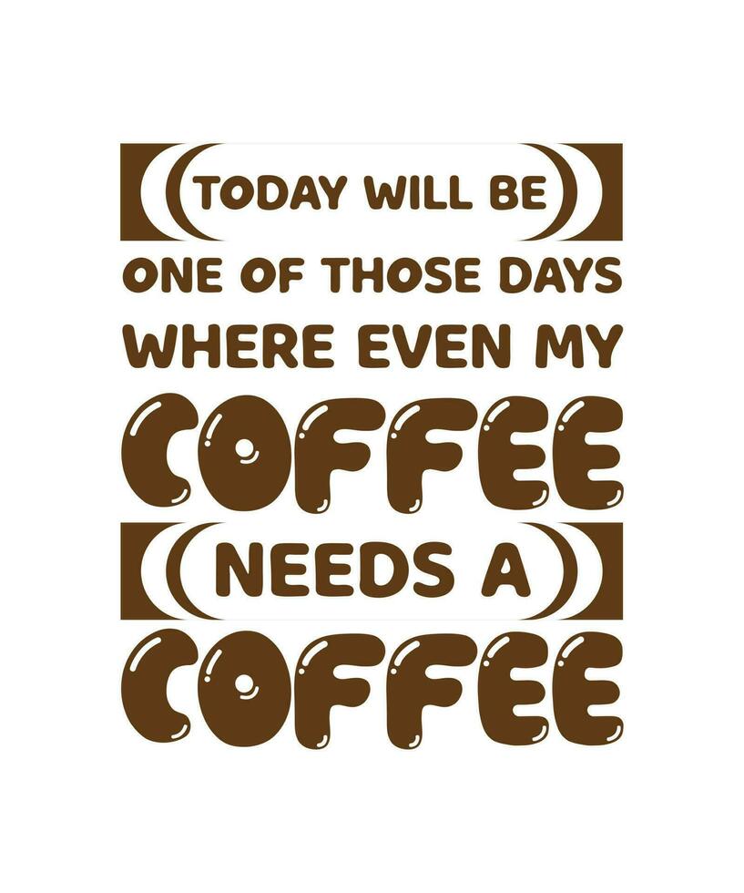 TODAY WILL BE ONE OF THOSE DAYS WHERE EVEN MY COFFEE NEEDS A COFFEE. T-SHIRT DESIGN. PRINT TEMPLATE. TYPOGRAPHY VECTOR ILLUSTRATION.