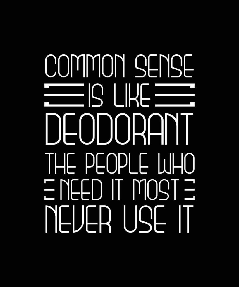 COMMON SENSE IS LIKE DEODORANT THE PEOPLE WHO NEED IT MOST NEVER USE IT. T-SHIRT DESIGN. PRINT TEMPLATE. TYPOGRAPHY VECTOR ILLUSTRATION.