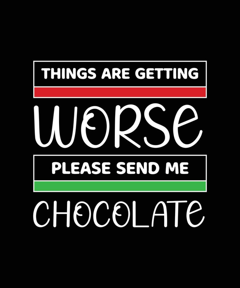 THINGS ARE GETTING WORSE PLEASE SEND ME CHOCOLATE. T-SHIRT DESIGN. PRINT TEMPLATE. TYPOGRAPHY VECTOR ILLUSTRATION.