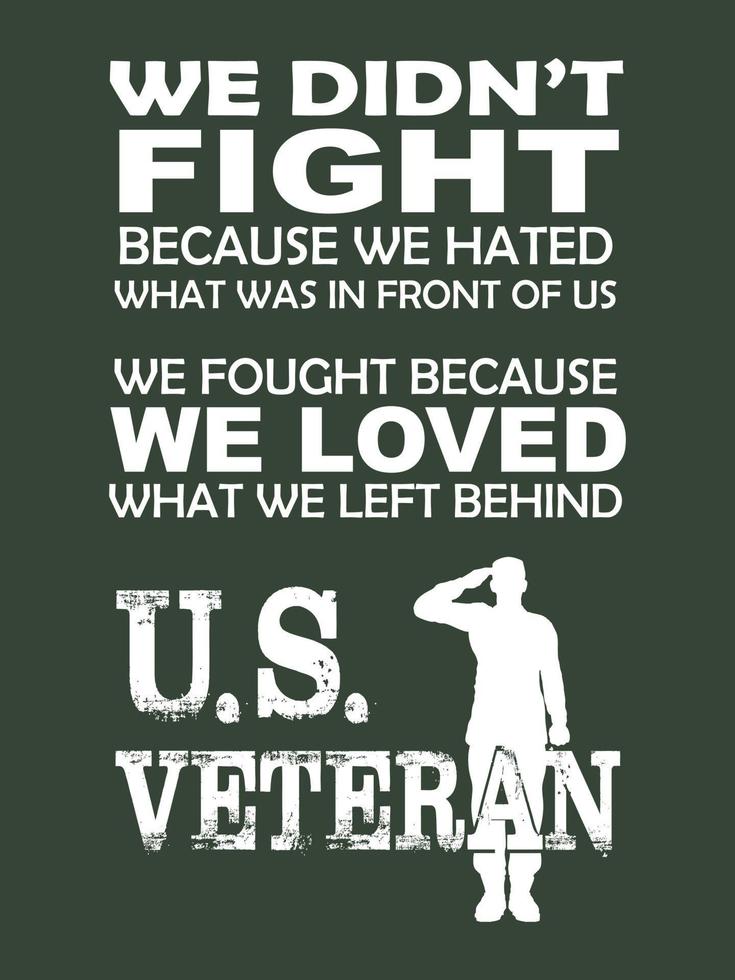 United States Veteran t-shirt design. We didn't fight because we hated what was in front of us, we fought because we loved what we left behind. U.S Veteran. vector