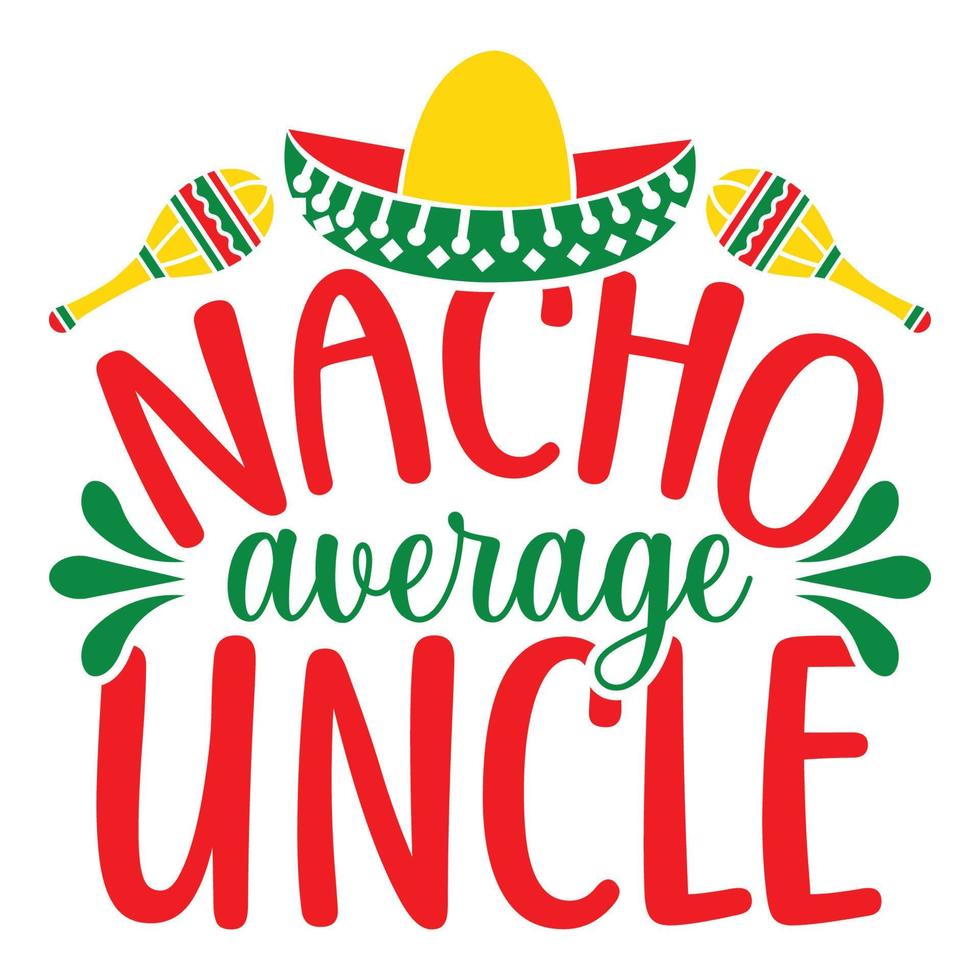 Nacho Average Uncle - Cinco De Mayo -  - May 5, Federal Holiday in Mexico. Fiesta Banner And Poster Design With Flags, Flowers, Fecorations, Maracas And Sombrero vector