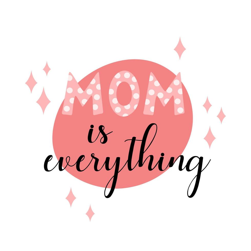 Mom is everything phrase. Mothers Day lettering. Vector quote illustration for holiday of mothers