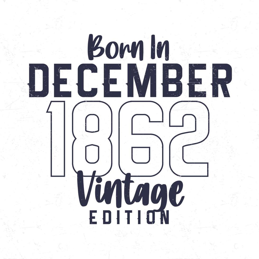 Born in December 1862. Vintage birthday T-shirt for those born in the year 1862 vector