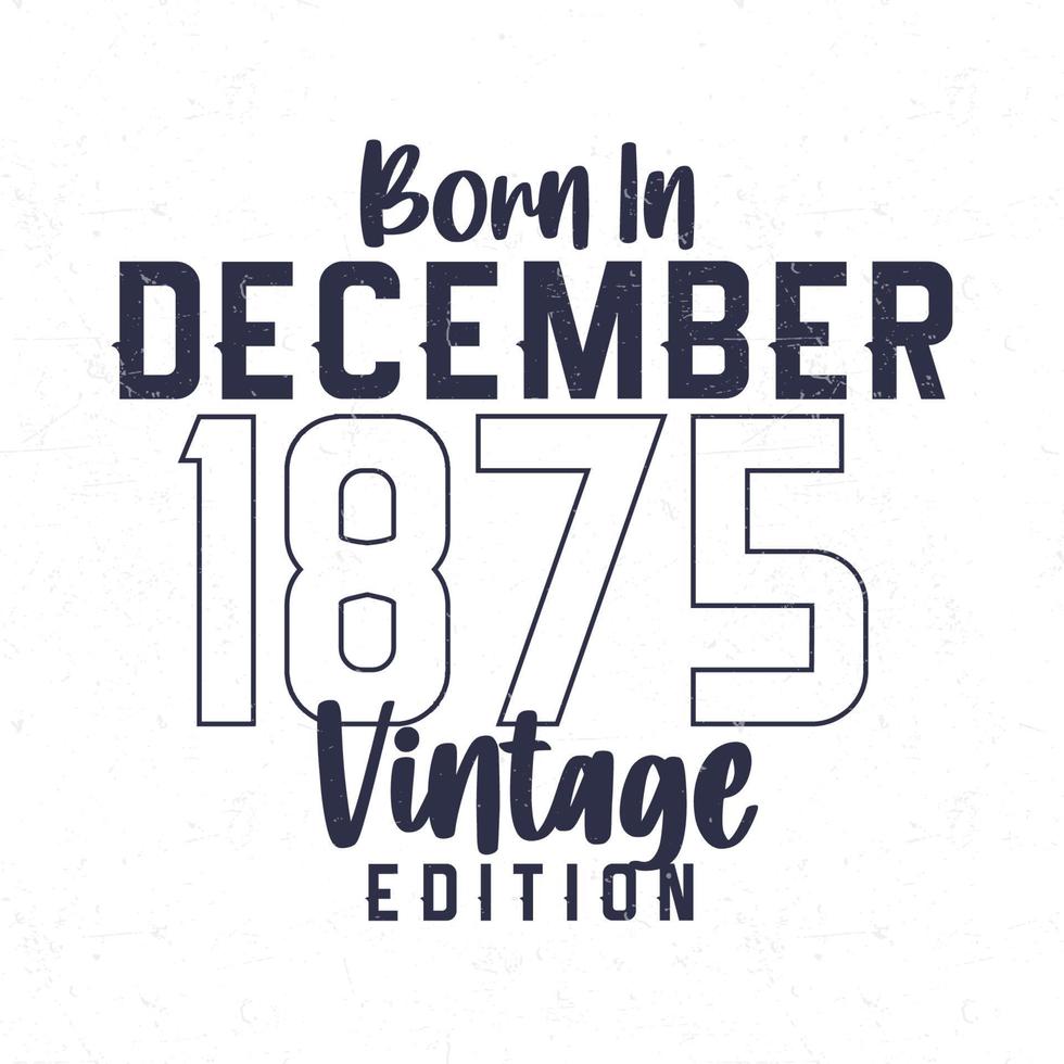 Born in December 1875. Vintage birthday T-shirt for those born in the year 1875 vector