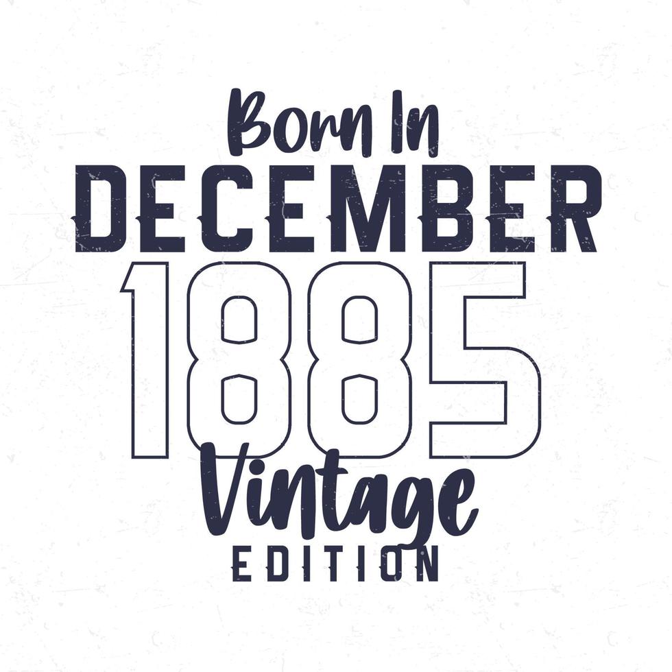 Born in December 1885. Vintage birthday T-shirt for those born in the year 1885 vector