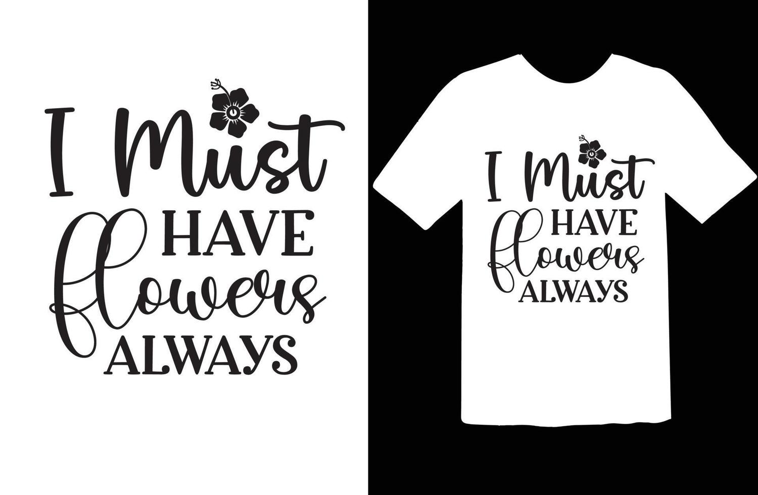 I Must Have Flowers Always svg t shirt design vector