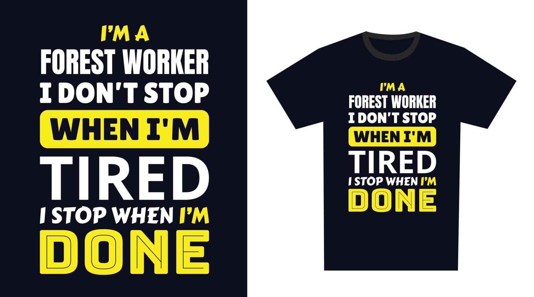forest worker T Shirt Design. I 'm a forest worker I Don't Stop When I'm Tired, I Stop When I'm Done vector