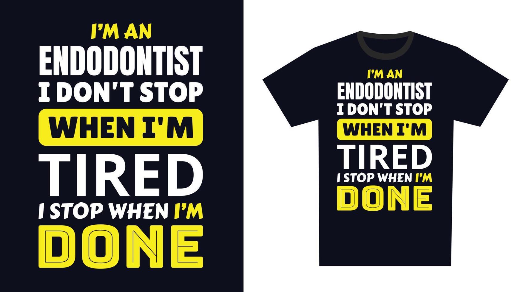 Endodontist T Shirt Design. I 'm an Endodontist I Don't Stop When I'm Tired, I Stop When I'm Done vector