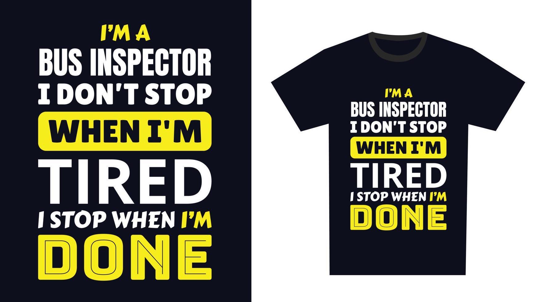 Bus Inspector T Shirt Design. I 'm a Bus Inspector I Don't Stop When I'm Tired, I Stop When I'm Done vector