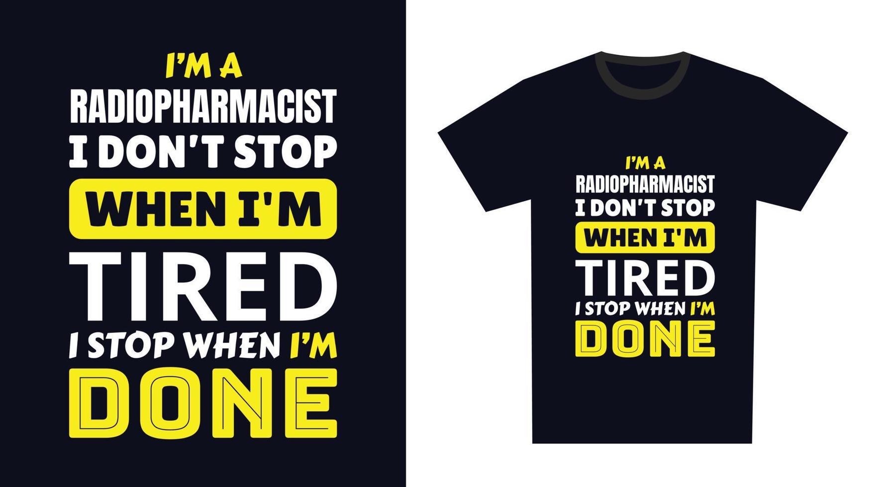 Radiopharmacist T Shirt Design. I 'm a Radiopharmacist I Don't Stop When I'm Tired, I Stop When I'm Done vector