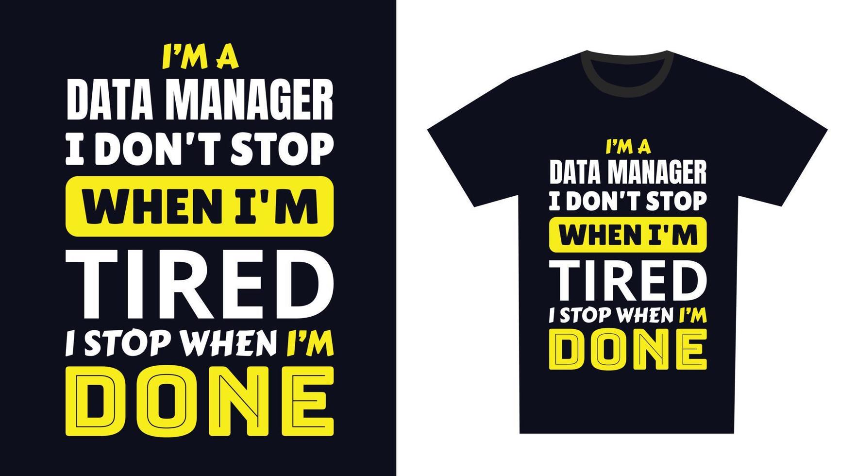 Data Manager T Shirt Design. I 'm a Data Manager I Don't Stop When I'm Tired, I Stop When I'm Done vector
