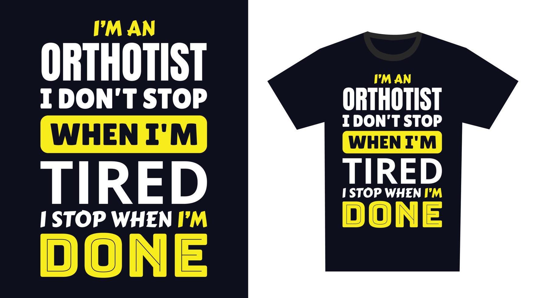 Orthotist T Shirt Design. I 'm a Orthotist I Don't Stop When I'm Tired, I Stop When I'm Done vector