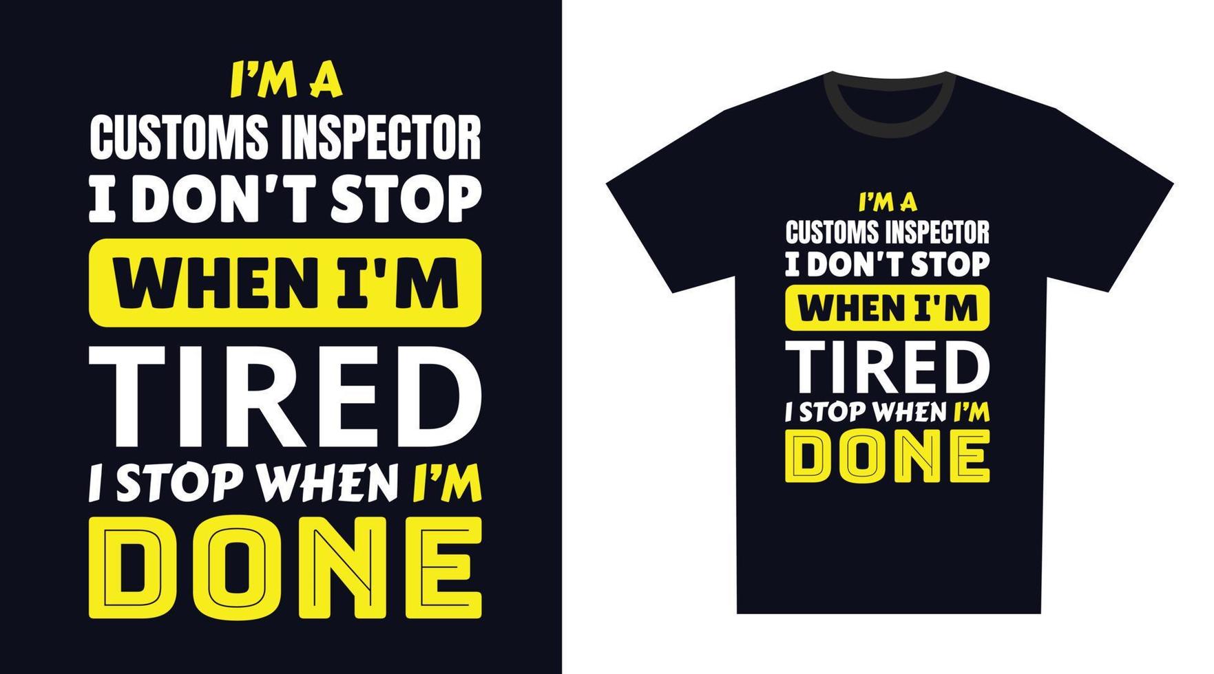 customs inspector T Shirt Design. I 'm a customs inspector I Don't Stop When I'm Tired, I Stop When I'm Done vector