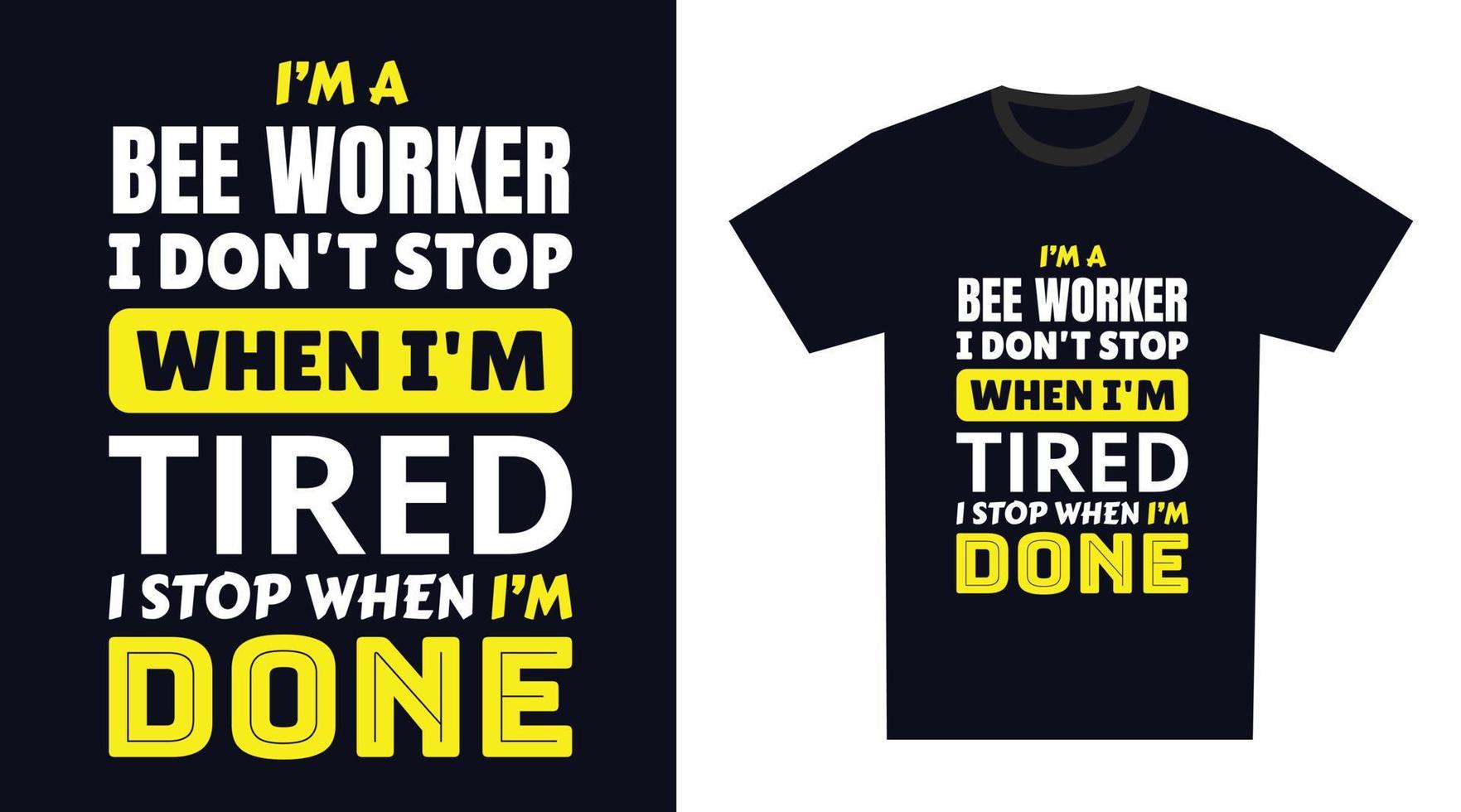 Bee Worker T Shirt Design. I 'm a Bee Worker I Don't Stop When I'm Tired, I Stop When I'm Done vector