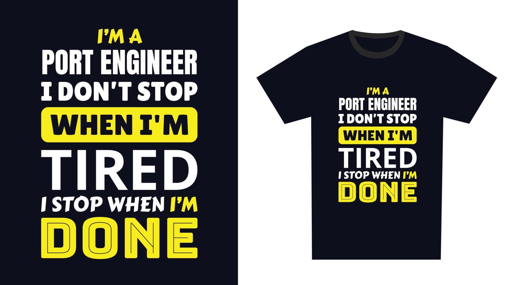 Port Engineer T Shirt Design. I 'm a Port Engineer I Don't Stop When I'm Tired, I Stop When I'm Done vector