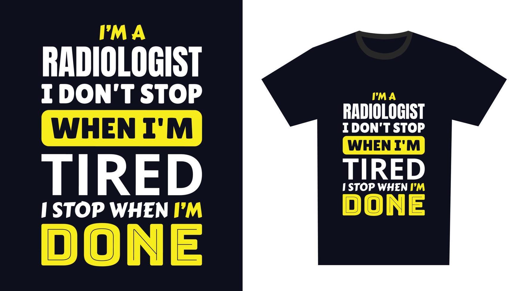 Radiologist T Shirt Design. I 'm a Radiologist I Don't Stop When I'm Tired, I Stop When I'm Done vector