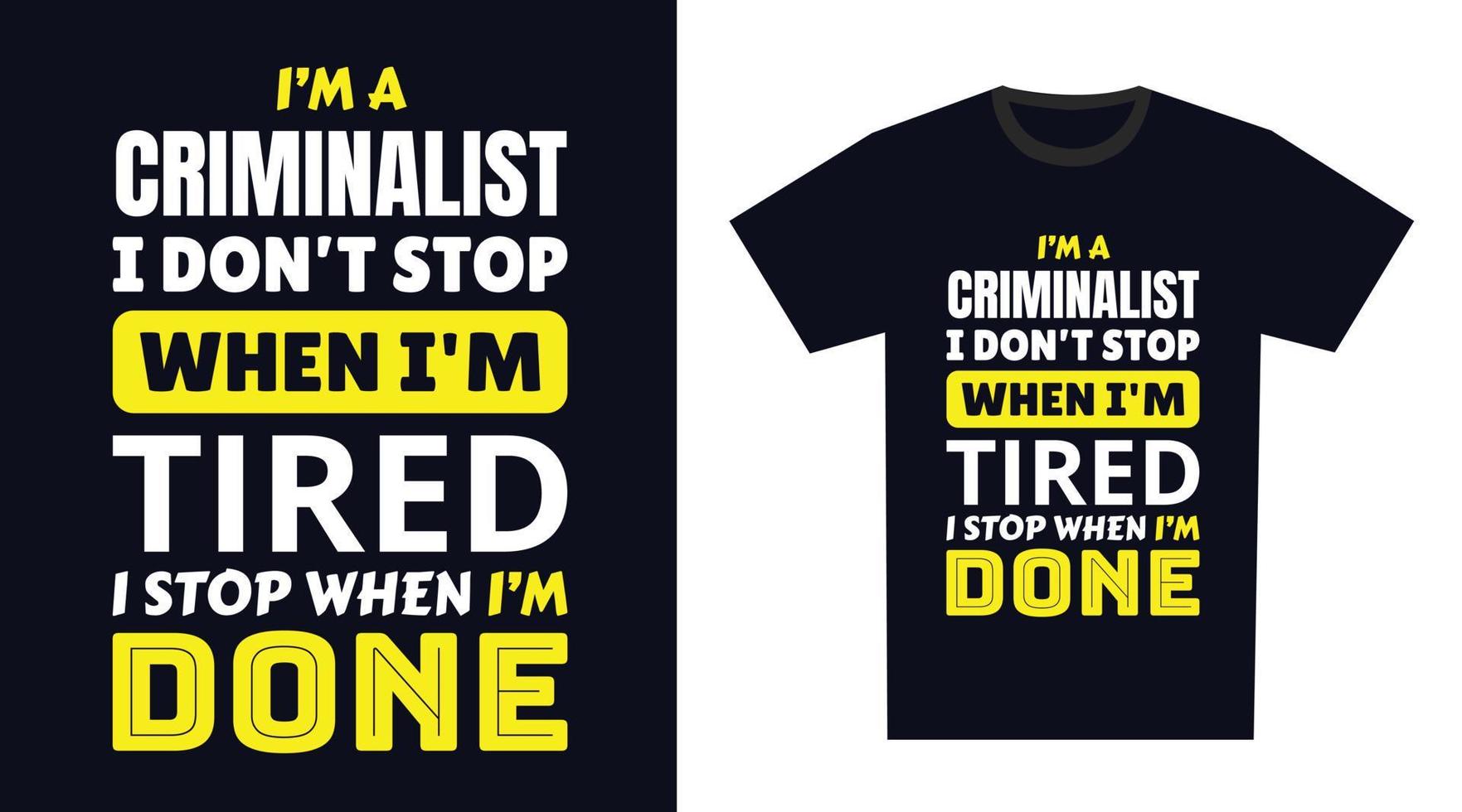 criminalist T Shirt Design. I 'm a criminalist I Don't Stop When I'm Tired, I Stop When I'm Done vector