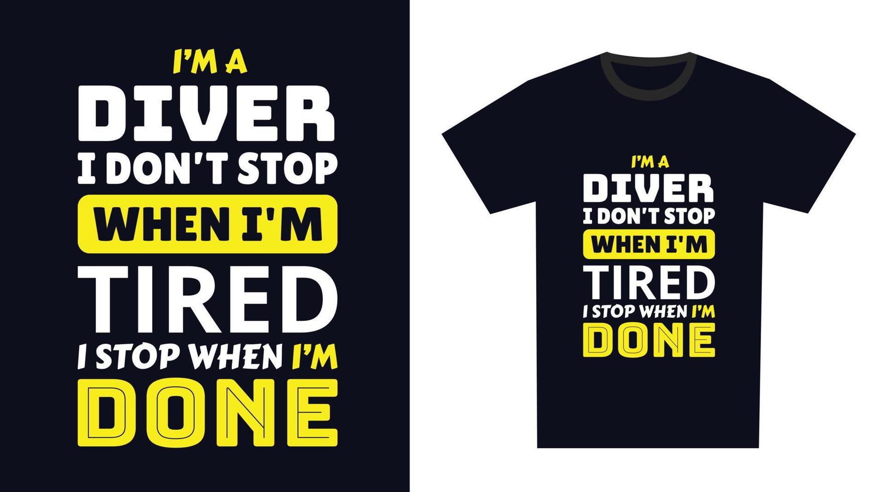 Diver T Shirt Design. I 'm a Diver I Don't Stop When I'm Tired, I Stop When I'm Done vector