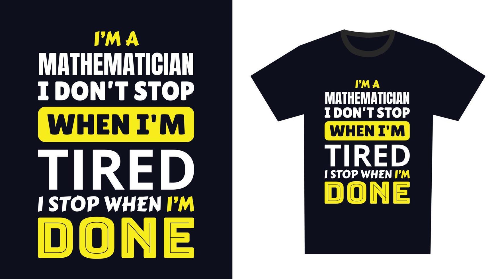Mathematician T Shirt Design. I 'm a Mathematician I Don't Stop When I'm Tired, I Stop When I'm Done vector