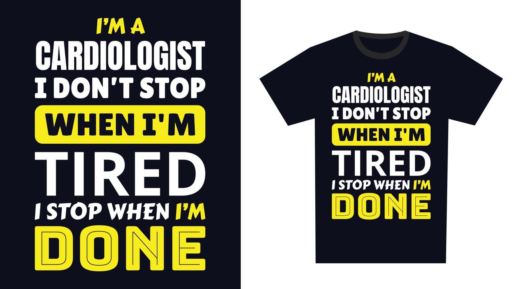 Cardiologist T Shirt Design. I 'm a Cardiologist I Don't Stop When I'm Tired, I Stop When I'm Done vector