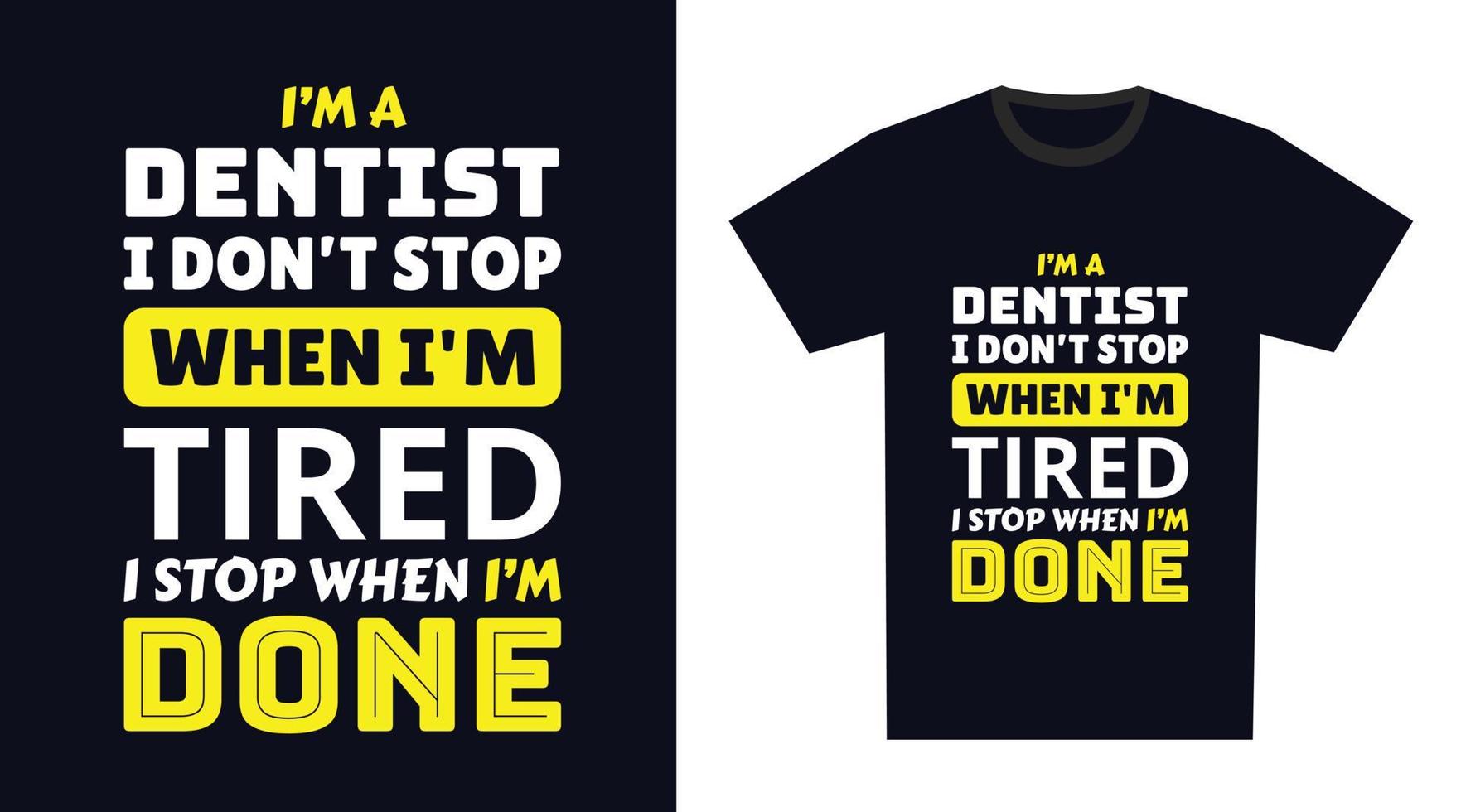 Dentist T Shirt Design. I 'm a Dentist I Don't Stop When I'm Tired, I Stop When I'm Done vector