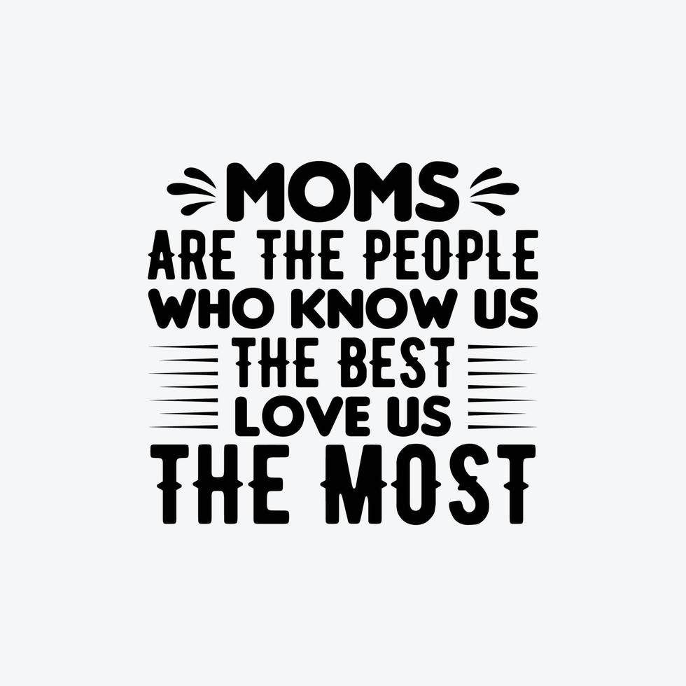 Moms Are The People Who Know Us The Best Love Us The Most quotes typography lettering for Mother's day t shirt design. vector