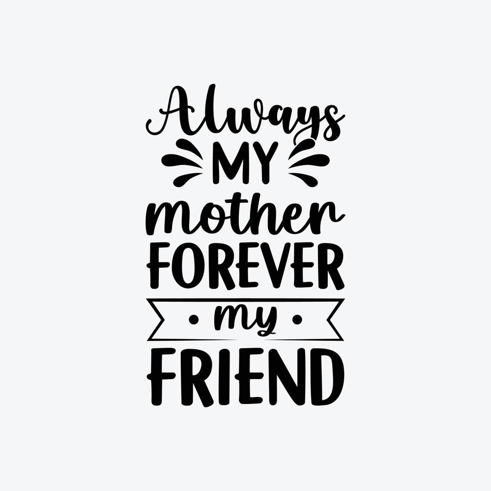 Always My Mother Forever My Friend quotes typography lettering for Mother's day t shirt design. vector