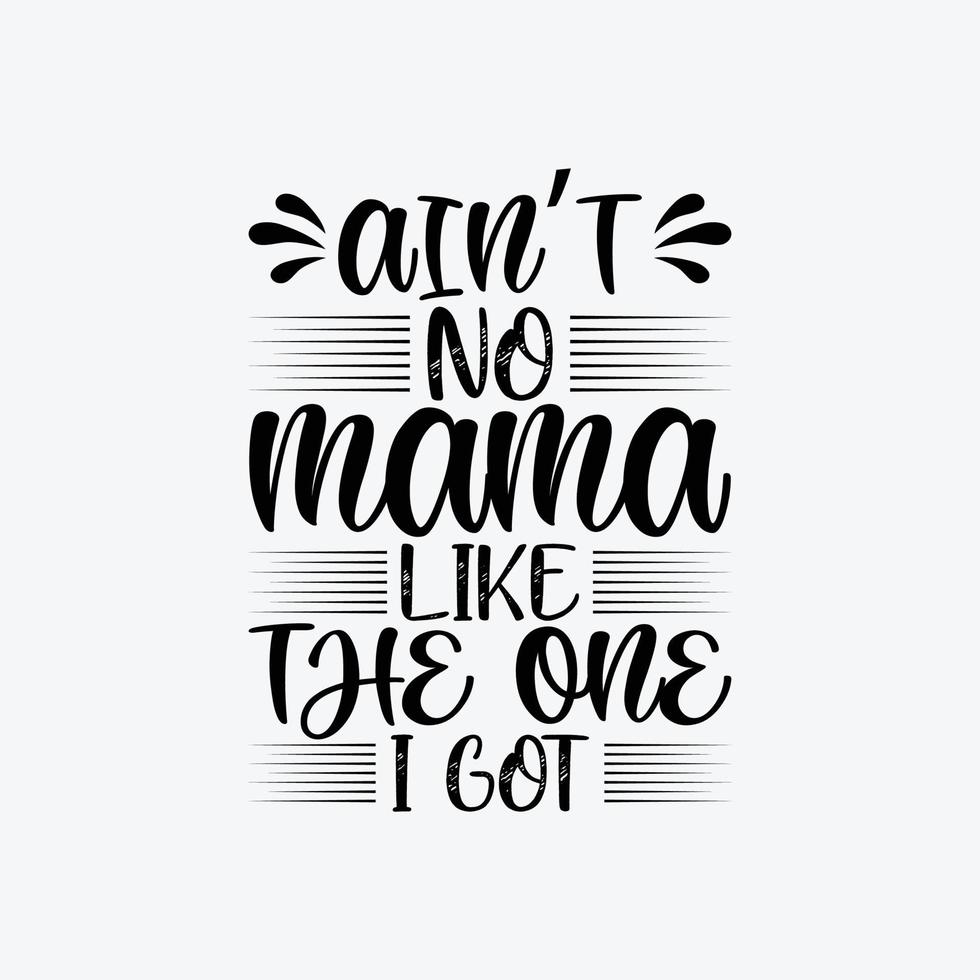 Ain't No Mama Like The One I Got quotes typography lettering for Mother's day t shirt design. vector