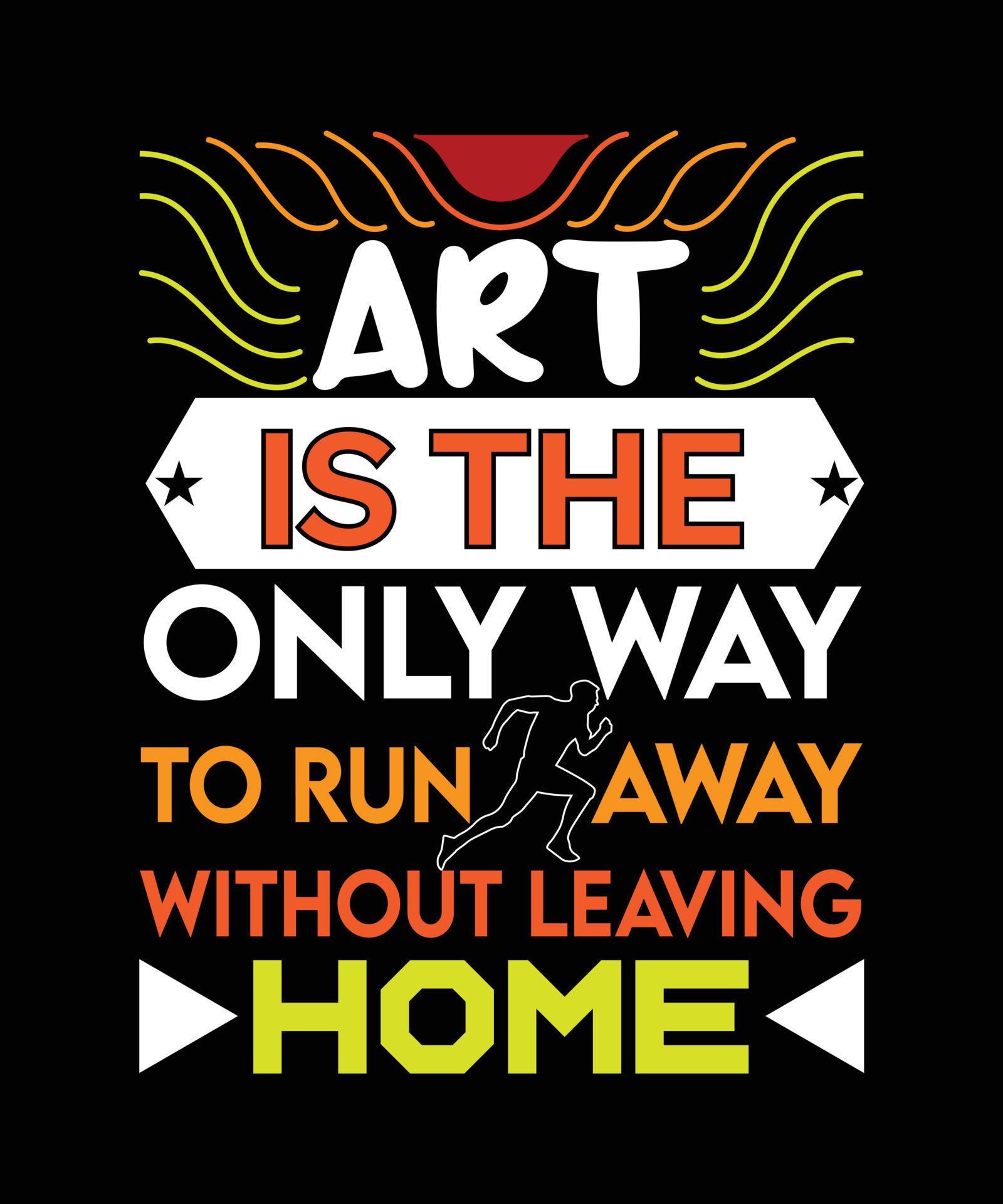ART IS THE ONLY WAY TO RUN AWAY WITHOUT LEAVING HOME. TSHIRT DESIGN. 20260553 Vector Art at