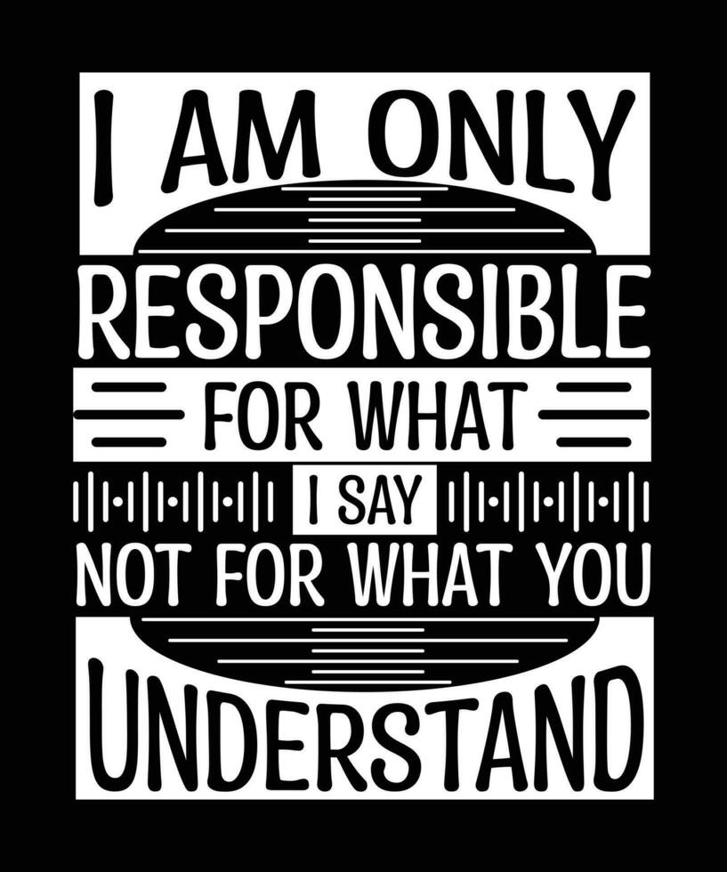 I AM ONLY RESPONSIBLE FOR WHAT I SAY NOT FOR WHAT YOU UNDERSTAND. T-SHIRT DESIGN. vector