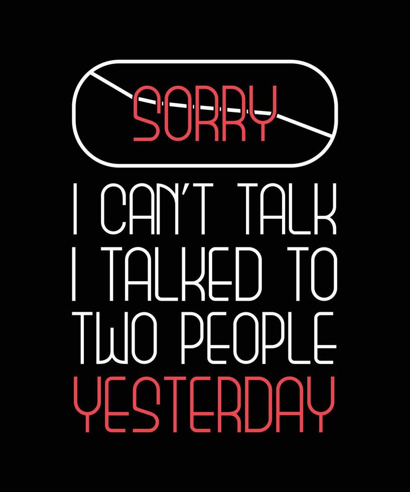 SORRY I CAN'T TALK I TALKED TO TWO PEOPLE YESTERDAY. T-SHIRT DESIGN QUOTE. vector