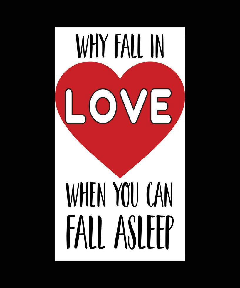 WHY FALL IN LOVE WHEN YOU CAN FALL ASLEEP. FUNNY T-SHIRT DESIGN QUOTE. vector