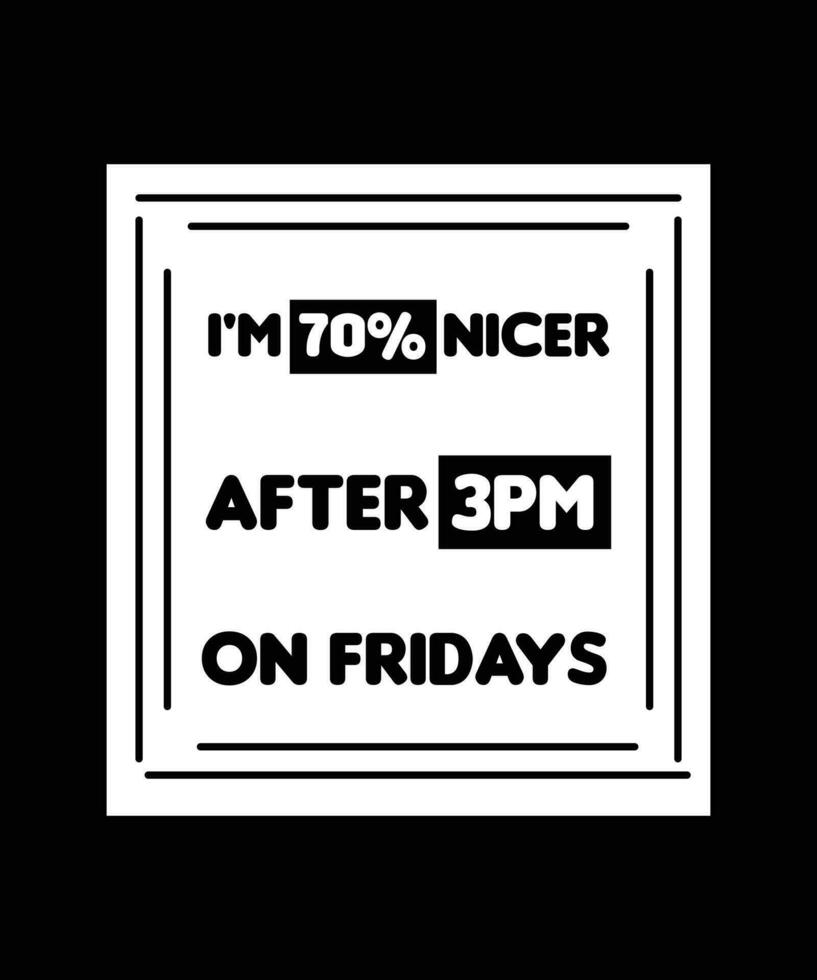 I'M 70 PERCENT NICER AFTER 3PM ON FRIDAYS. T-SHIRT DESIGN. PRINT TEMPLATE. TYPOGRAPHY VECTOR ILLUSTRATION.