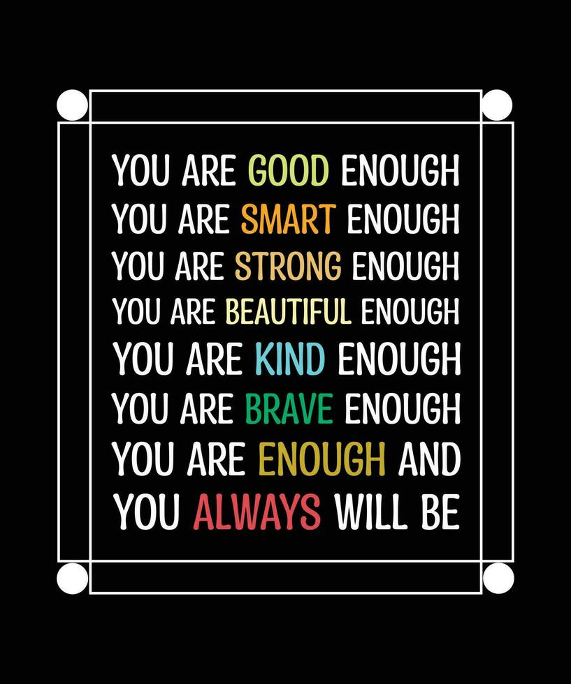 YOU ARE ENOUGH. GOOD. SMART. STRONG. BEAUTIFUL. KIND. BRAVE.YOU ALWAYS WILL BE. T-SHIRT DESIGN. PRINT TEMPLATE. TYPOGRAPHY VECTOR ILLUSTRATION.