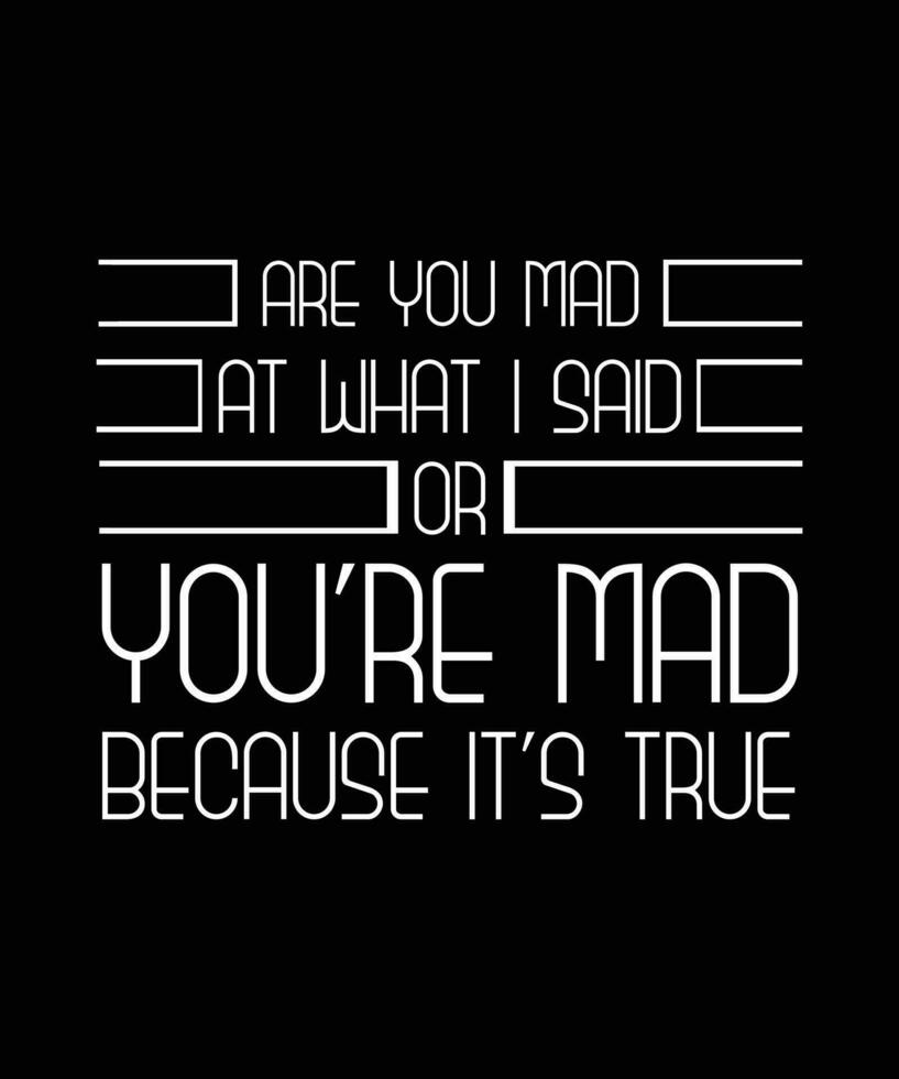 ARE YOU MAD AT WHAT I SAID OR YOU'RE MAD BECAUSE IT'S TRUE. T-SHIRT DESIGN. PRINT TEMPLATE. TYPOGRAPHY VECTOR ILLUSTRATION