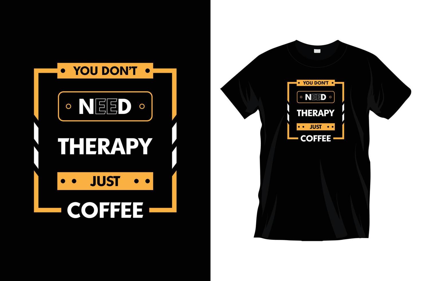 You don't need therapy just coffee. Modern motivational typography t shirt design for prints, apparel, vector, art, illustration, typography, poster, template, trendy black tee shirt design. vector