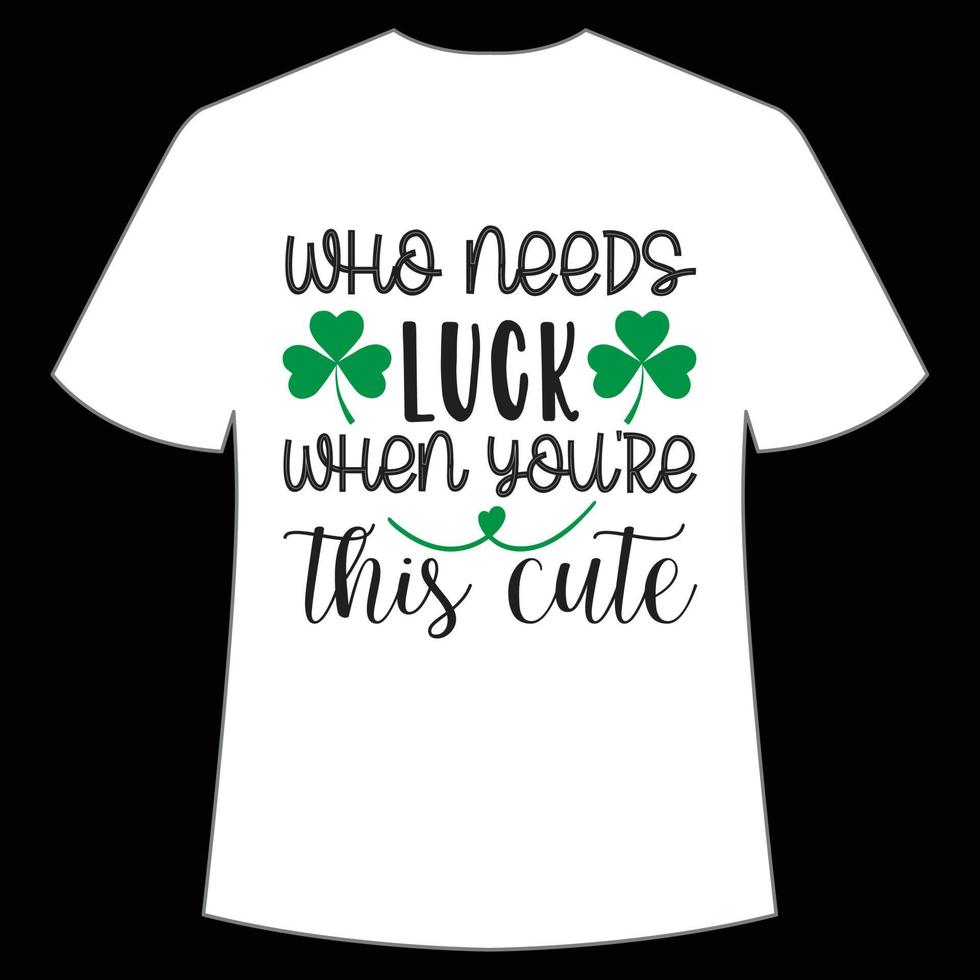 who needs luck when you're this cute St. Patrick's Day Shirt Print Template, Lucky Charms, Irish, everyone has a little luck Typography Design vector