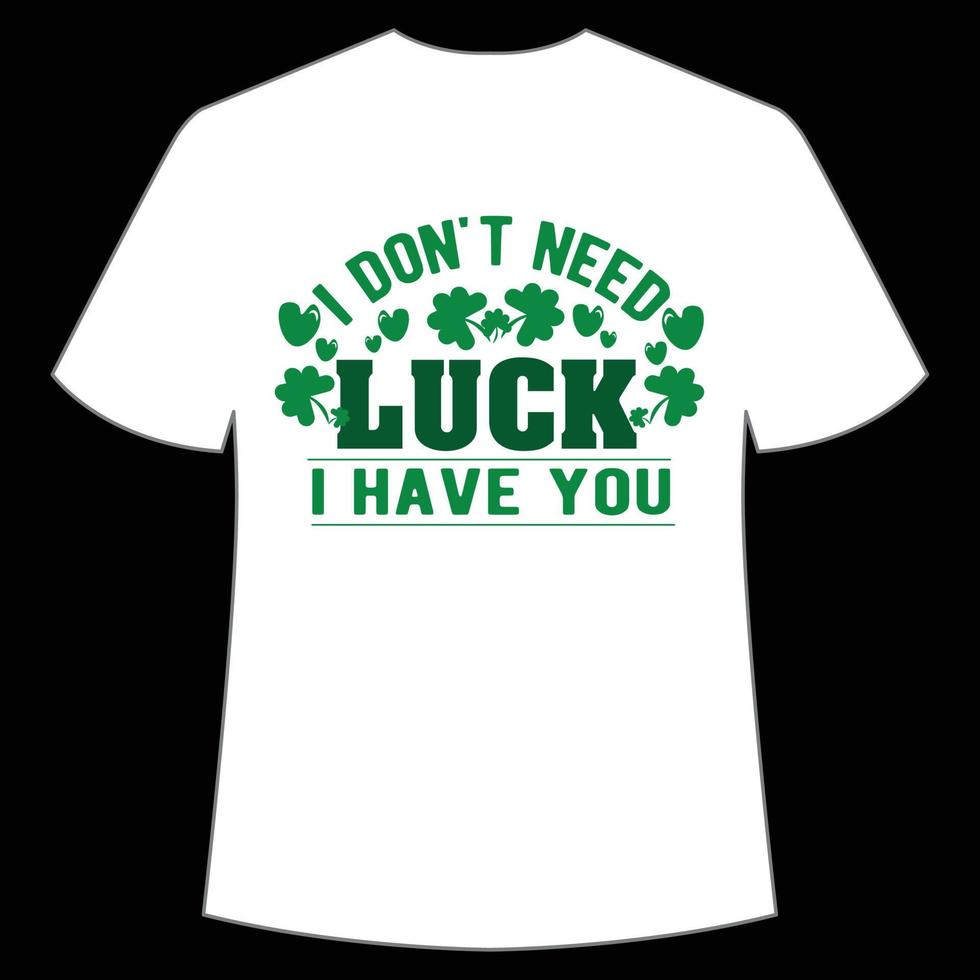 I don't need lucky i have you St. Patrick's Day Shirt Print Template, Lucky Charms, Irish, everyone has a little luck Typography Design vector