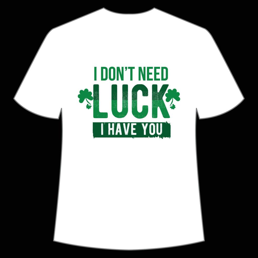 I don't need lucky i have you St. Patrick's Day Shirt Print Template, Lucky Charms, Irish, everyone has a little luck Typography Design vector